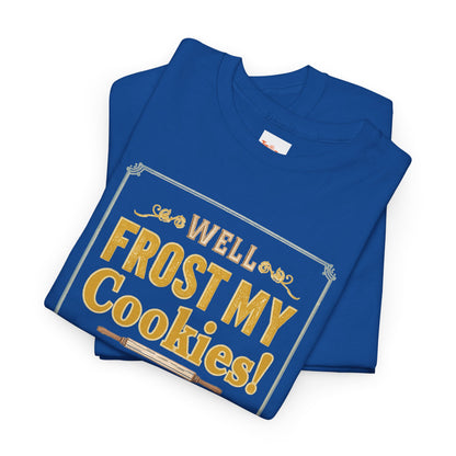 Well…Frost My Cookies! Tee — Funny Baking Shirt for Bakers & Holiday Cookie Lovers
