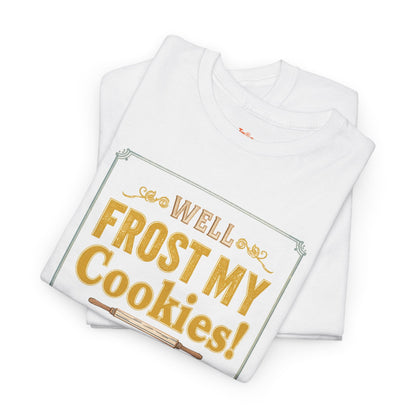 Well…Frost My Cookies! Tee — Funny Baking Shirt for Bakers & Holiday Cookie Lovers
