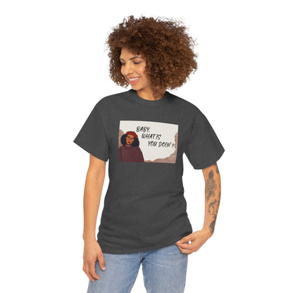 Baby, what is you doin'? - Graphic Tee