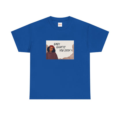 Baby, what is you doin'? - Graphic Tee