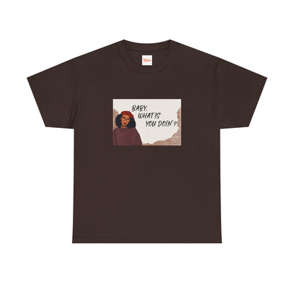 Baby, what is you doin'? - Graphic Tee