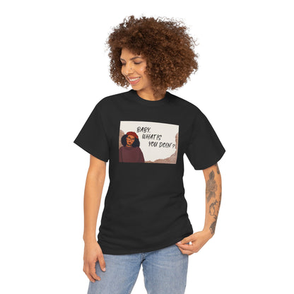 Baby, what is you doin'? - Graphic Tee
